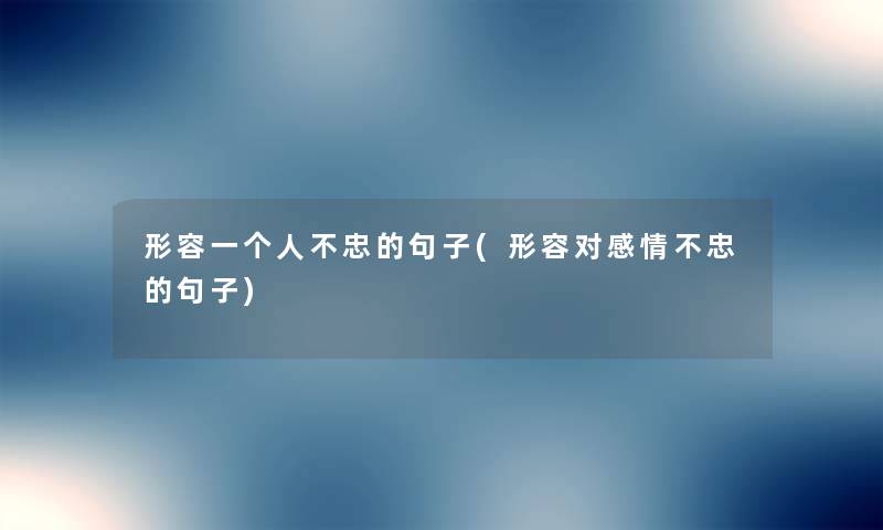 形容一个人不忠的句子(形容对感情不忠的句子) 形容一个人不忠的句子(形容对感情不忠的句子)