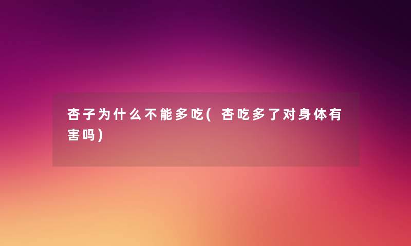杏子为什么不能多吃(杏吃多了对身体有害吗) 杏子为什么不能多吃(杏吃多了对身体有害吗)