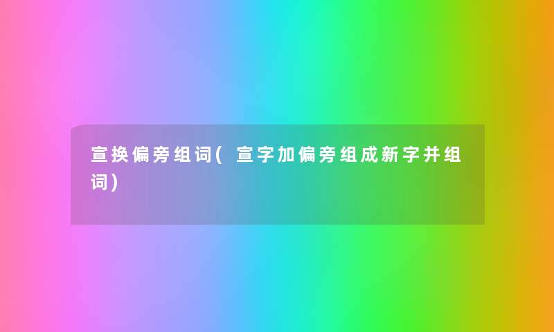 宣换偏旁组词(宣字加偏旁组成新字并组词) 宣换偏旁组词(宣字加偏旁组成新字并组词)