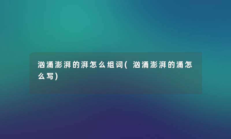 汹涌澎湃的湃怎么组词(汹涌澎湃的涌怎么写) 汹涌澎湃的湃怎么组词(汹涌澎湃的涌怎么写)