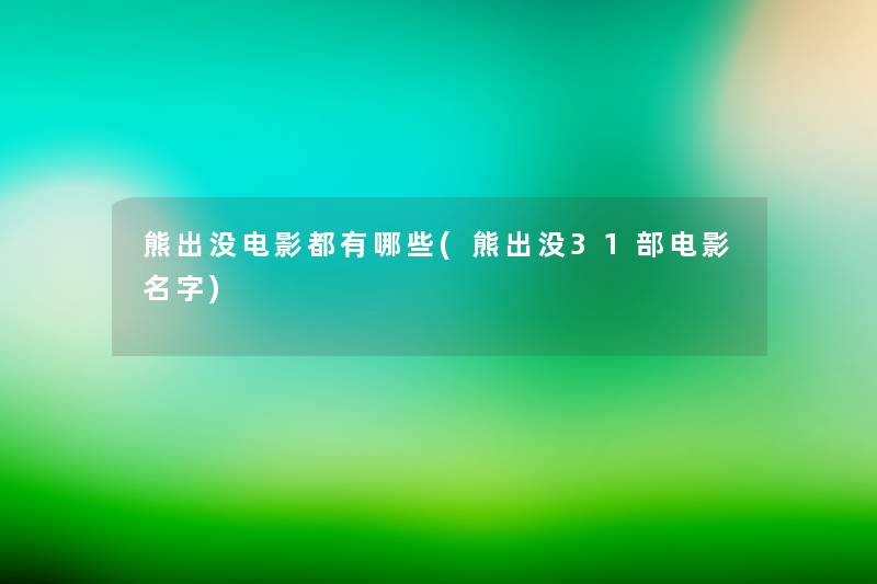 熊出没电影都有哪些(熊出没31部电影名字) 熊出没电影都有哪些(熊出没31部电影名字)