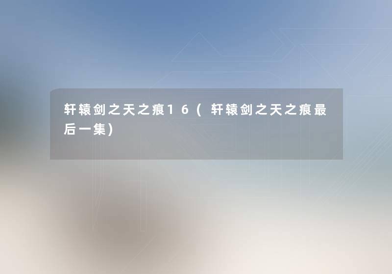 轩辕剑之天之痕16(轩辕剑之天之痕这里要说一集) 轩辕剑之天之痕16(轩辕剑之天之痕这里要说一集)