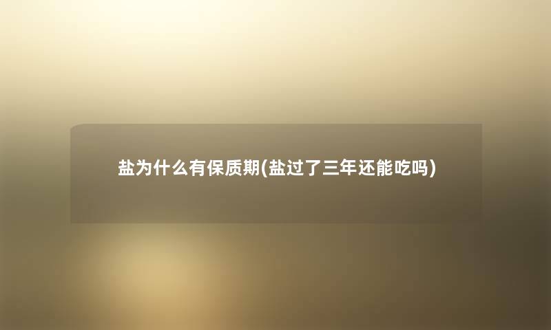 盐为什么有保质期(盐过了三年还能吃吗) 盐为什么有保质期(盐过了三年还能吃吗)