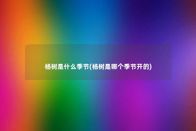 杨树是什么季节(杨树是哪个季节开的) 杨树是什么季节(杨树是哪个季节开的)