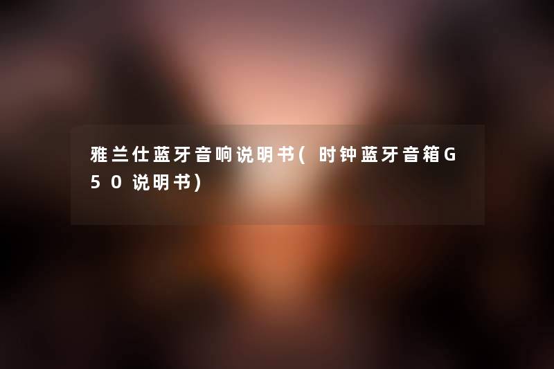 雅兰仕蓝牙音响说明书(时钟蓝牙音箱G50说明书) 雅兰仕蓝牙音响说明书(时钟蓝牙音箱G50说明书)