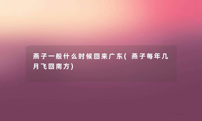 燕子一般什么时候回来广东(燕子每年几月飞回南方) 燕子一般什么时候回来广东(燕子每年几月飞回南方)