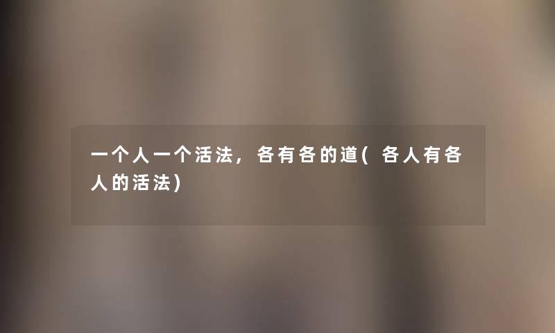 一个人一个活法,各有各的道(各人有各人的活法) 一个人一个活法,各有各的道(各人有各人的活法)