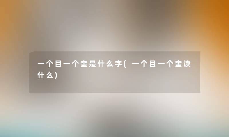 一个目一个奎是什么字(一个目一个奎读什么) 一个目一个奎是什么字(一个目一个奎读什么)