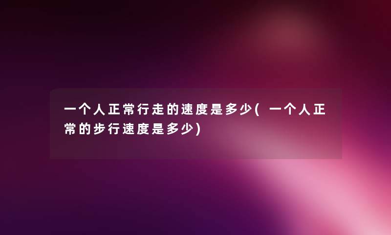 一个人正常行走的速度是多少(一个人正常的步行速度是多少) 一个人正常行走的速度是多少(一个人正常的步行速度是多少)