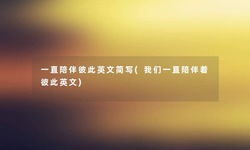 一直陪伴彼此英文简写(一直陪伴着彼此英文)