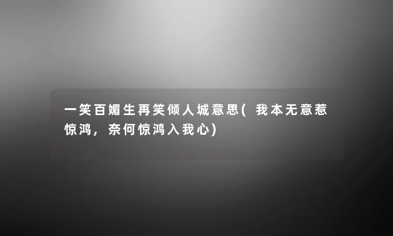一笑百媚生再笑倾人城意思(我本无意惹惊鸿,奈何惊鸿入我心) 一笑百媚生再笑倾人城意思(我本无意惹惊鸿,奈何惊鸿入我心)