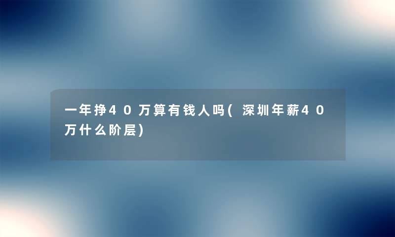 一年挣40万算有钱人吗(深圳年薪40万什么阶层) 一年挣40万算有钱人吗(深圳年薪40万什么阶层)