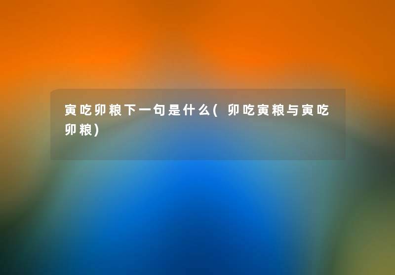 寅吃卯粮下一句是什么(卯吃寅粮与寅吃卯粮) 寅吃卯粮下一句是什么(卯吃寅粮与寅吃卯粮)