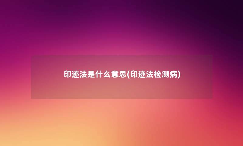 印迹法是什么意思(印迹法检测病) 印迹法是什么意思(印迹法检测病)