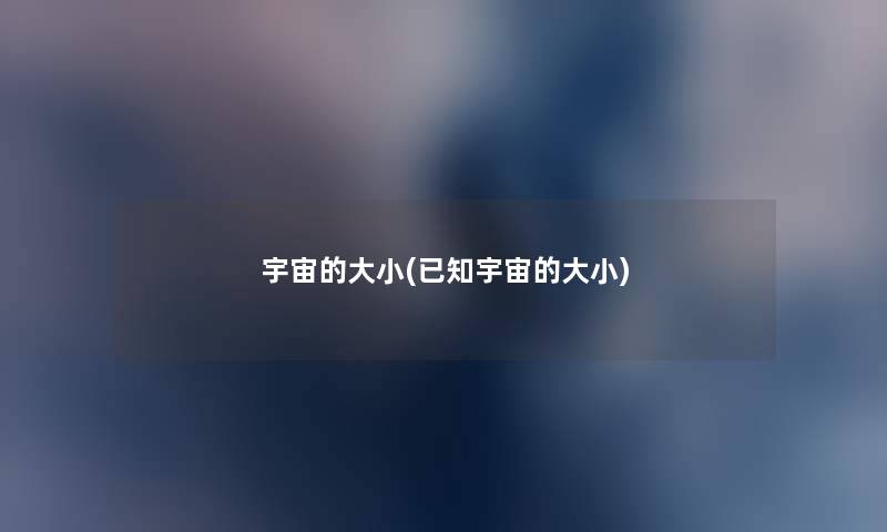 宇宙的大小(已知宇宙的大小) 宇宙的大小(已知宇宙的大小)