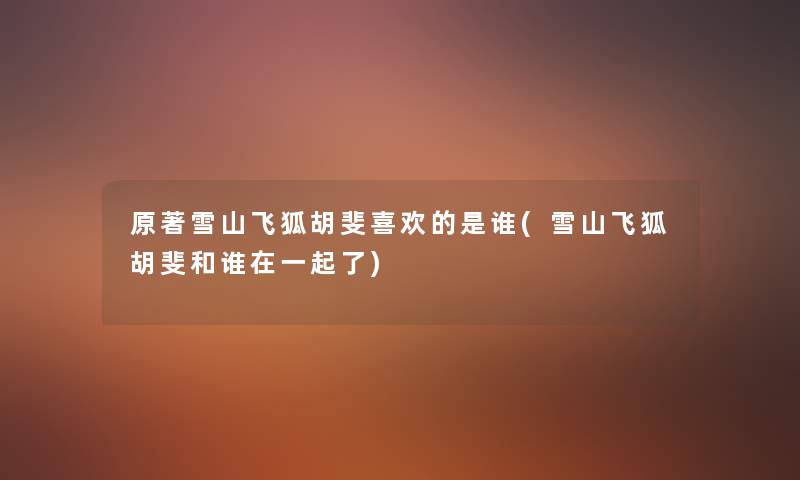 原著雪山飞狐胡斐喜欢的是谁(雪山飞狐胡斐和谁在一起了) 原著雪山飞狐胡斐喜欢的是谁(雪山飞狐胡斐和谁在一起了)
