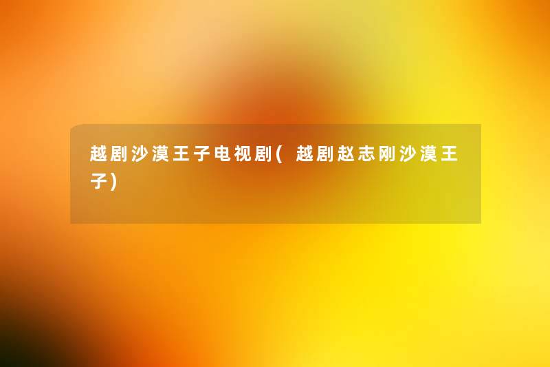 越剧沙漠王子电视剧(越剧赵志刚沙漠王子) 越剧沙漠王子电视剧(越剧赵志刚沙漠王子)