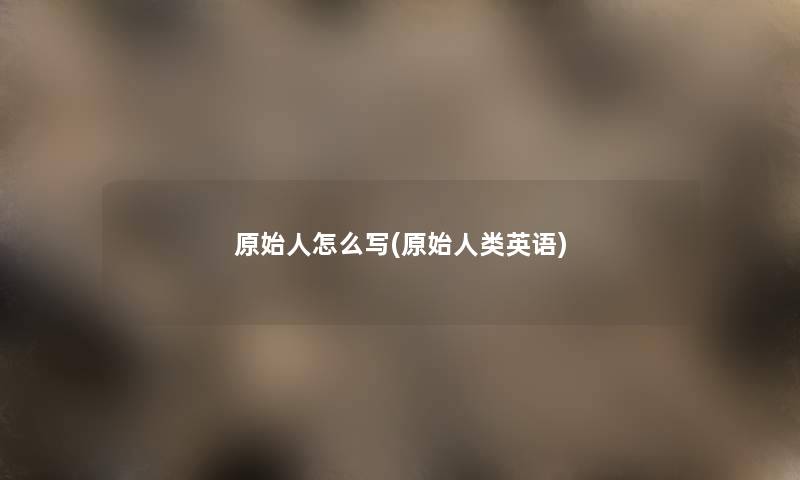 原始人怎么写(原始英语) 原始人怎么写(原始英语)