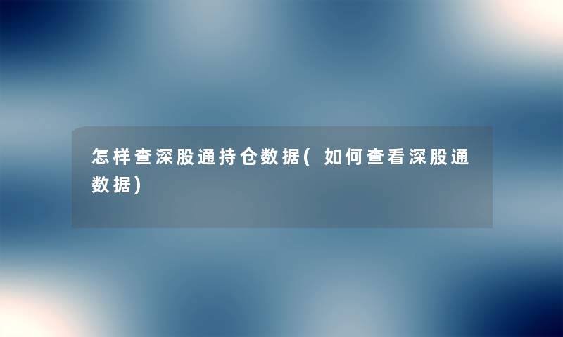 怎样查深股通持仓数据(如何查看深股通数据) 怎样查深股通持仓数据(如何查看深股通数据)