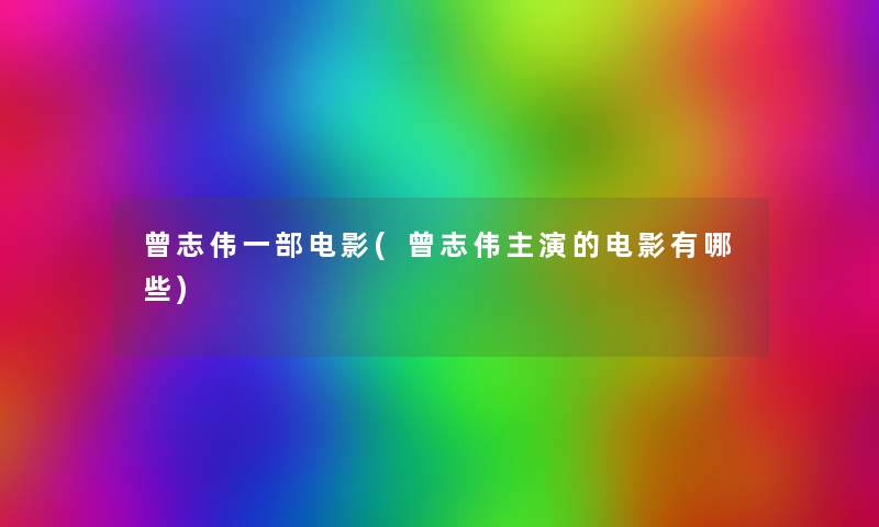 曾志伟一部电影(曾志伟主演的电影有哪些) 曾志伟一部电影(曾志伟主演的电影有哪些)