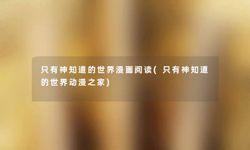 只有神知道的世界漫画阅读(只有神知道的世界动漫之家) 只有神知道的世界漫画阅读(只有神知道的世界动漫之家)