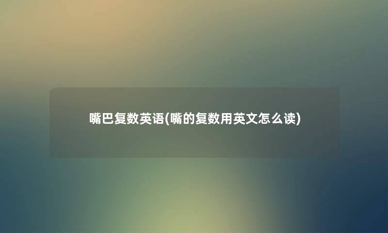 嘴巴复数英语(嘴的复数用英文怎么读) 嘴巴复数英语(嘴的复数用英文怎么读)