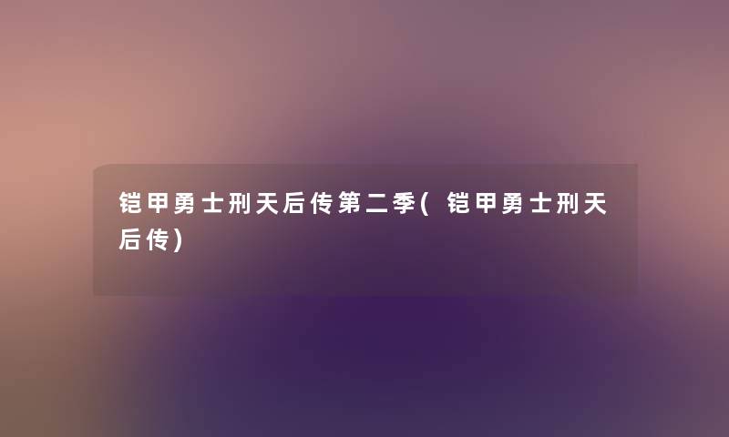铠甲勇士刑天后传第二季(铠甲勇士刑天后传) 铠甲勇士刑天后传第二季(铠甲勇士刑天后传)
