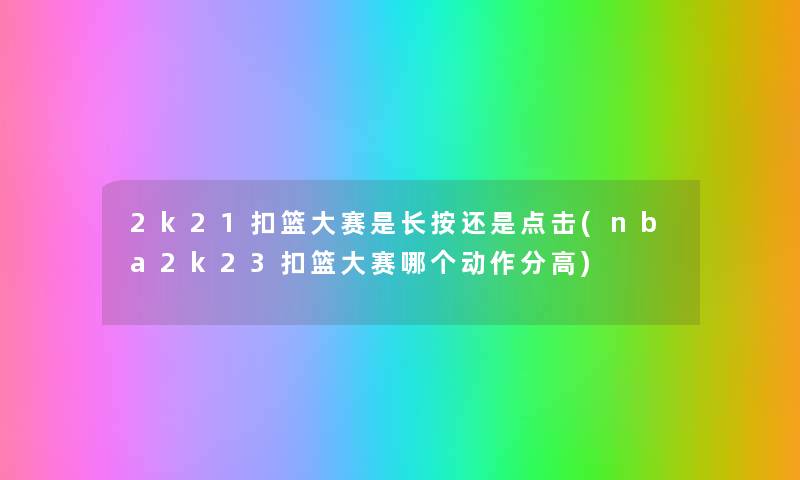 2k21扣篮大赛是长按还是点击(nba2k23扣篮大赛哪个动作分高) 2k21扣篮大赛是长按还是点击(nba2k23扣篮大赛哪个动作分高)
