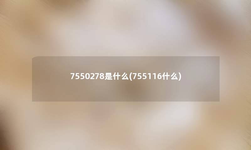 7550278是什么(755116什么) 7550278是什么(755116什么)