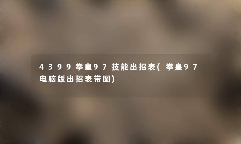 4399拳皇97技能出招表(拳皇97电脑版出招表带图) 4399拳皇97技能出招表(拳皇97电脑版出招表带图)