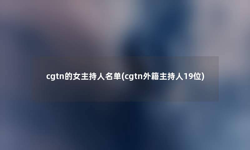 cgtn的女主持人名单(cgtn外籍主持人19位) cgtn的女主持人名单(cgtn外籍主持人19位)
