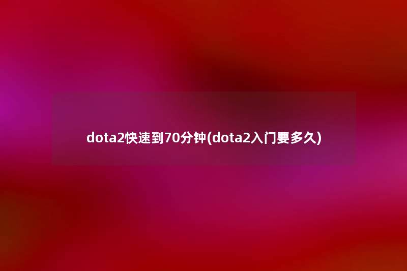 dota2快速到70分钟(dota2入门要多久) dota2快速到70分钟(dota2入门要多久)