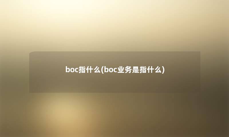 boc指什么(boc业务是指什么) boc指什么(boc业务是指什么)