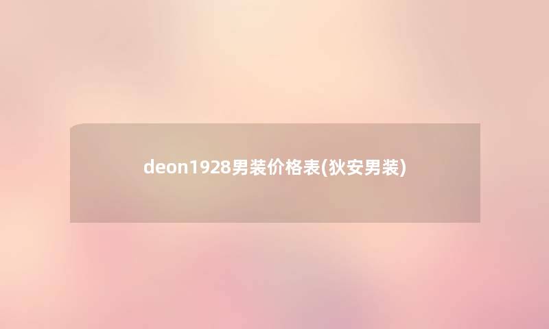 deon1928男装价格表(狄安男装) deon1928男装价格表(狄安男装)