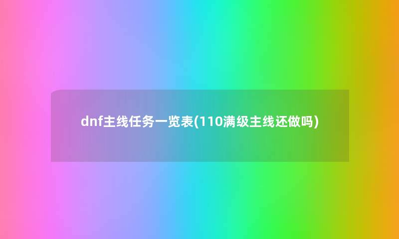 dnf主线任务一览表(110满级主线还做吗) dnf主线任务一览表(110满级主线还做吗)