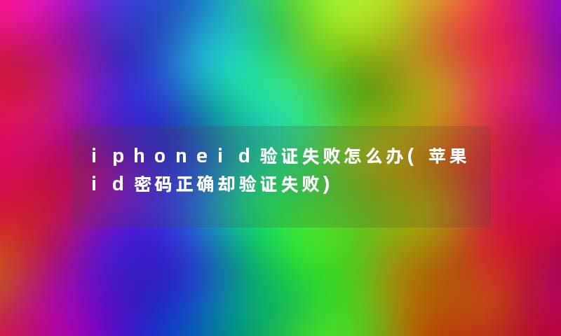 iphoneid验证失败怎么办(苹果id密码正确却验证失败) iphoneid验证失败怎么办(苹果id密码正确却验证失败)