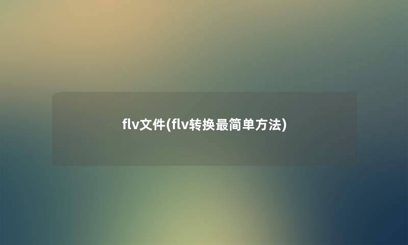 flv文件(flv转换简单方法) flv文件(flv转换简单方法)