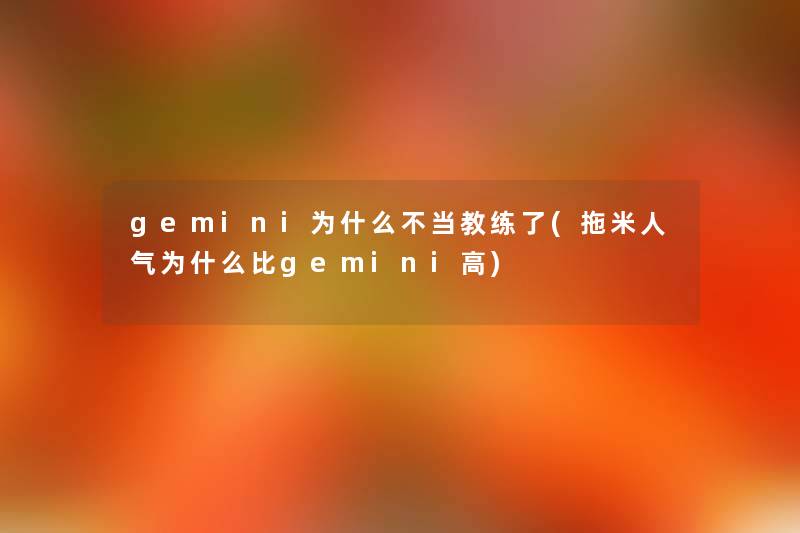 gemini为什么不当教练了(拖米人气为什么比gemini高) gemini为什么不当教练了(拖米人气为什么比gemini高)
