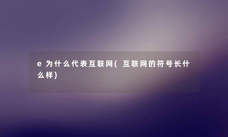 e为什么代表互联网(互联网的符号长什么样) e为什么代表互联网(互联网的符号长什么样)
