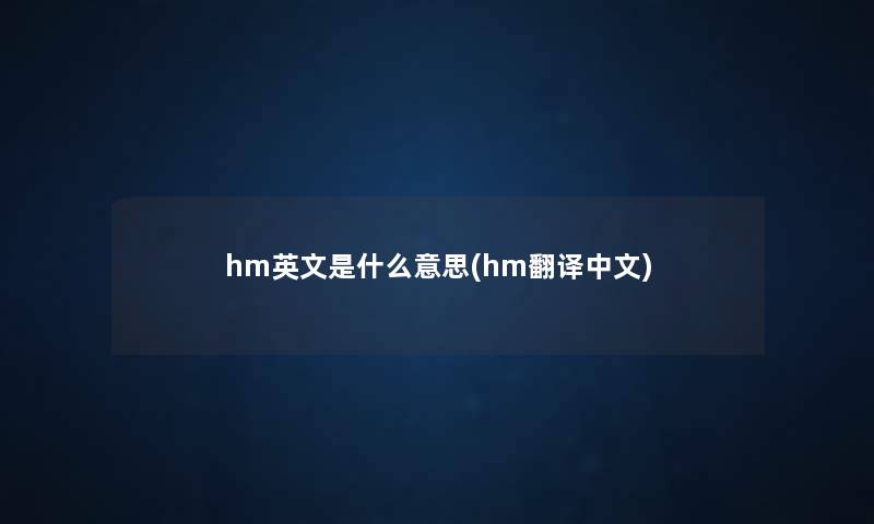 hm英文是什么意思(hm翻译中文) hm英文是什么意思(hm翻译中文)