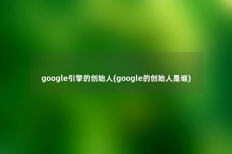 google引擎的创始人(google的创始人是谁) google引擎的创始人(google的创始人是谁)