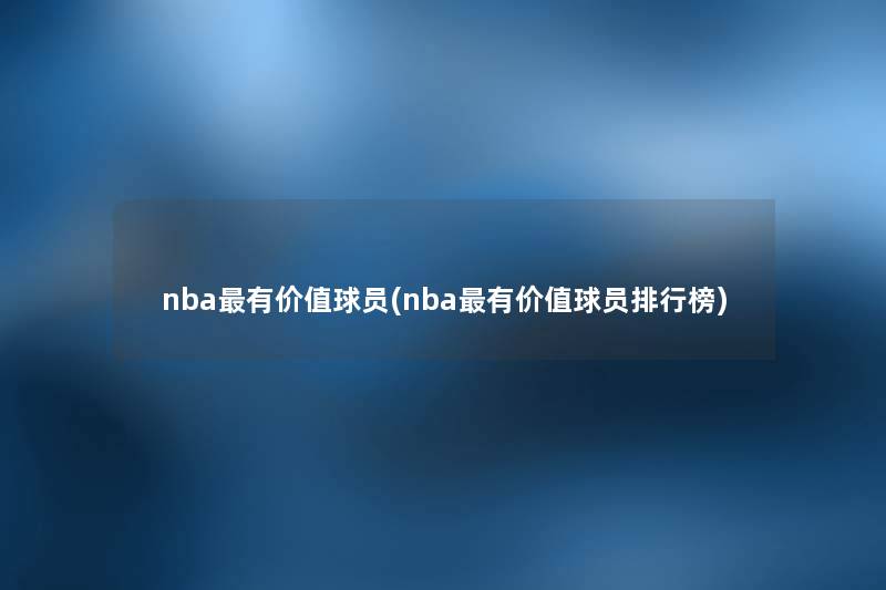 nba有价值球员(nba有价值球员整理榜) nba有价值球员(nba有价值球员整理榜)