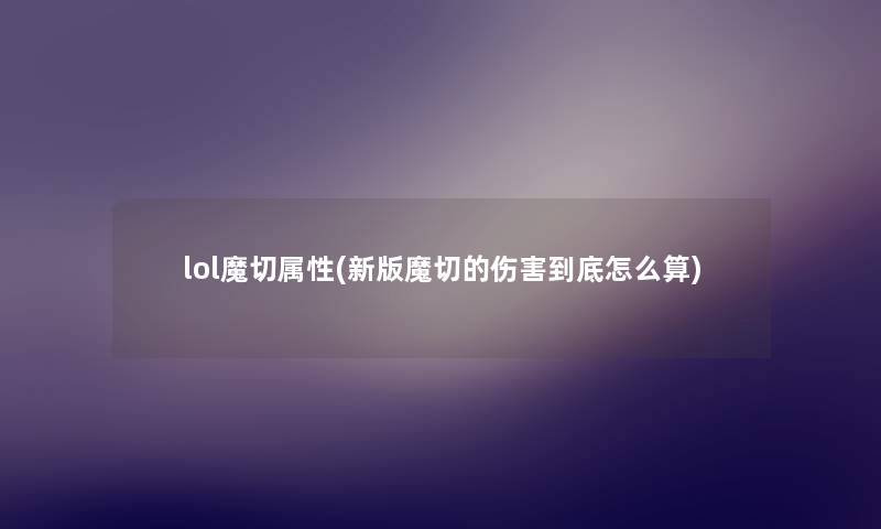 lol魔切属性(新版魔切的伤害到底怎么算) lol魔切属性(新版魔切的伤害到底怎么算)