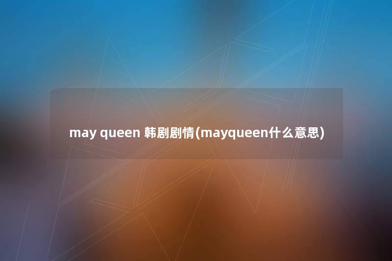 may queen 韩剧剧情(mayqueen什么意思) may queen 韩剧剧情(mayqueen什么意思)