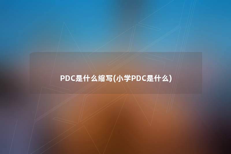 PDC是什么缩写(小学PDC是什么) PDC是什么缩写(小学PDC是什么)