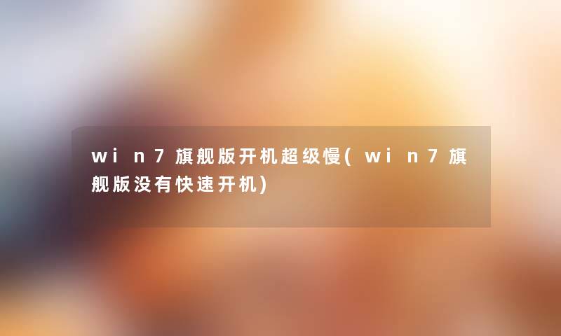 win7旗舰版开机超级慢(win7旗舰版没有快速开机) win7旗舰版开机超级慢(win7旗舰版没有快速开机)