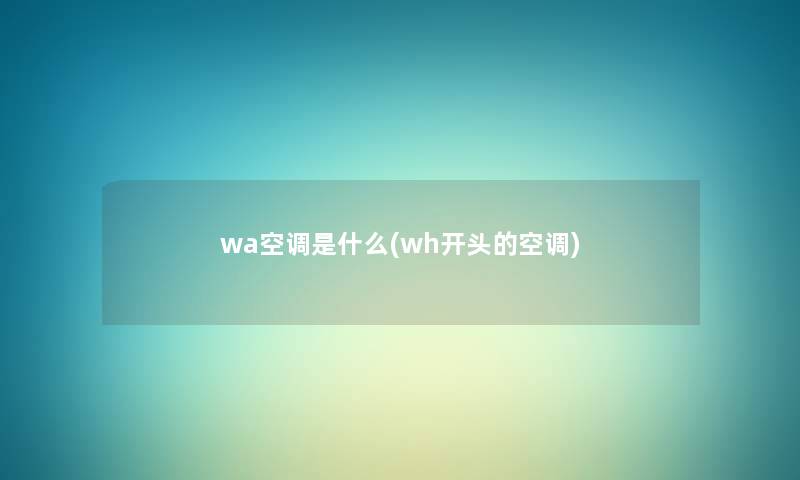 wa空调是什么(wh开头的空调) wa空调是什么(wh开头的空调)