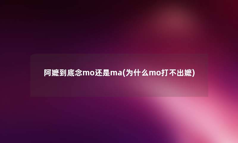 阿嬷到底念mo还是ma(为什么mo打不出嬷) 阿嬷到底念mo还是ma(为什么mo打不出嬷)