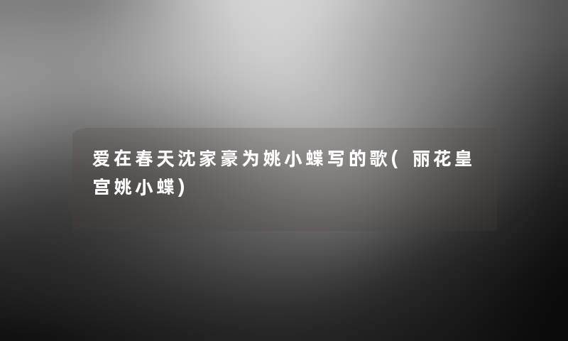 爱在春天沈家豪为姚小蝶写的歌(丽花皇宫姚小蝶)