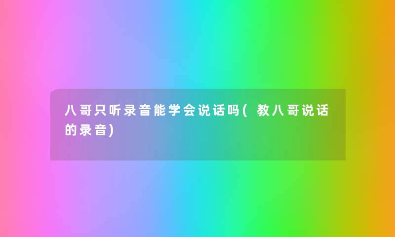 八哥只听录音能学会说话吗(教八哥说话的录音) 八哥只听录音能学会说话吗(教八哥说话的录音)